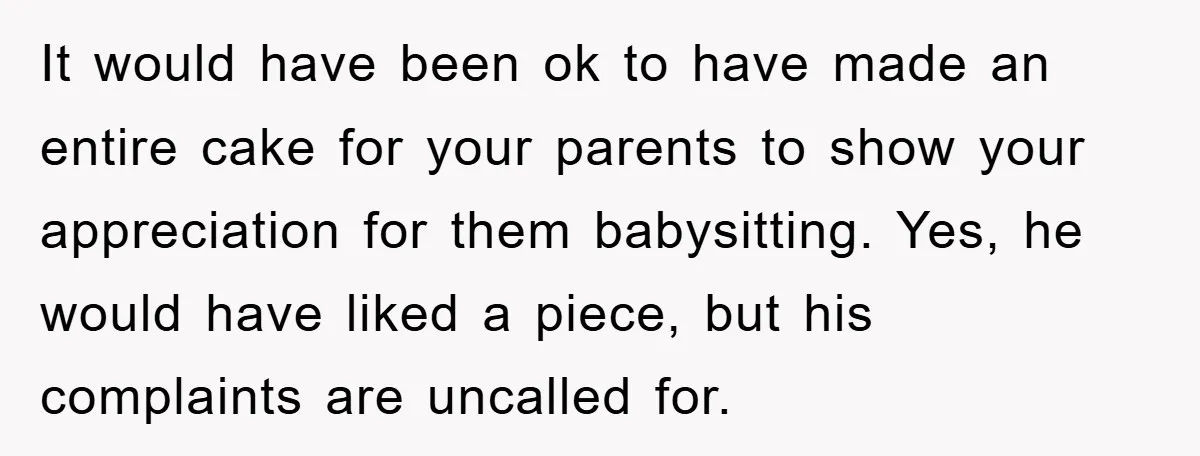 It would have been ok to have made an entire cake for your parents to show your appreciation for them babysitting. Yes, he would have liked a piece, but his...