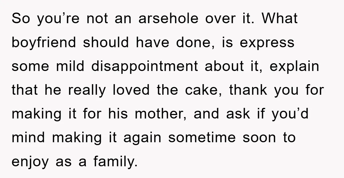 So you’re not an arsehole over it. What boyfriend should have done, is express some mild disappointment about it, explain that he really loved the cake, thank you for making...