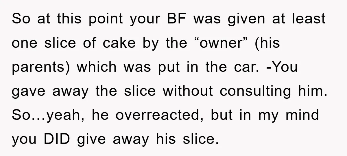 So at this point your BF was given at least one slice of cake by the “owner” (his parents) which was put in the car. -You gave away the slice...