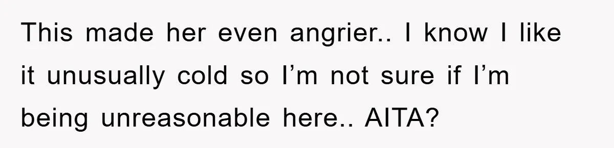 This made her even angrier.. I know I like it unusually cold so I’m not sure if I’m being unreasonable here.. AITA?
