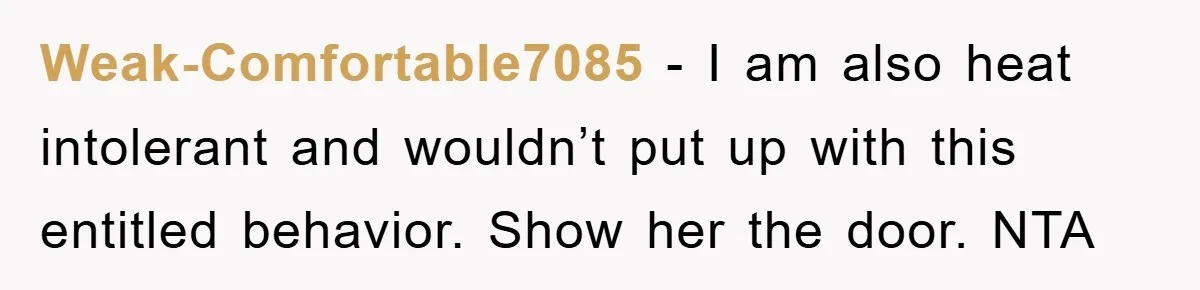 Weak-Comfortable7085 − I am also heat intolerant and wouldn’t put up with this entitled behavior. Show her the door. NTA