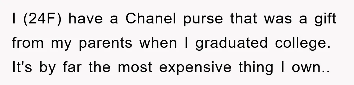 I (24F) have a Chanel purse that was a gift from my parents when I graduated college. It's by far the most expensive thing I own..