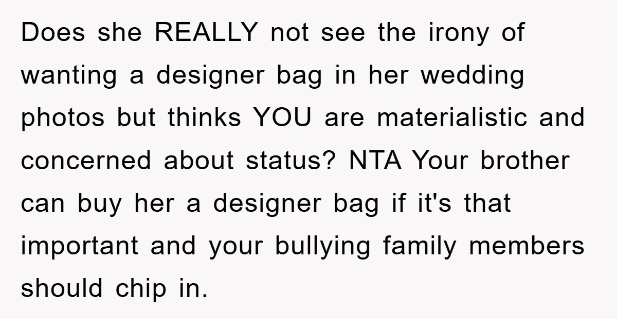 Does she REALLY not see the irony of wanting a designer bag in her wedding photos but thinks YOU are materialistic and concerned about status? NTA Your brother can buy...