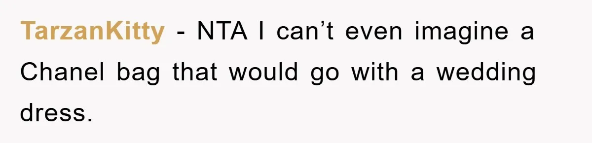 TarzanKitty − NTA I can’t even imagine a Chanel bag that would go with a wedding dress.