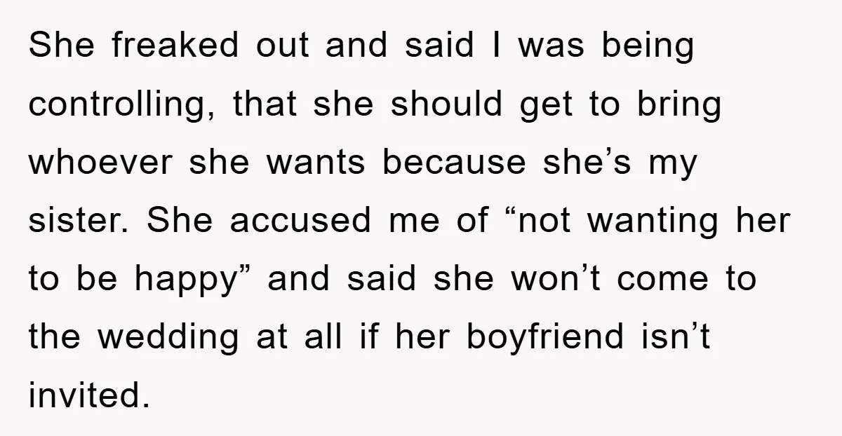 She freaked out and said I was being controlling, that she should get to bring whoever she wants because she’s my sister. She accused me of “not wanting her to...