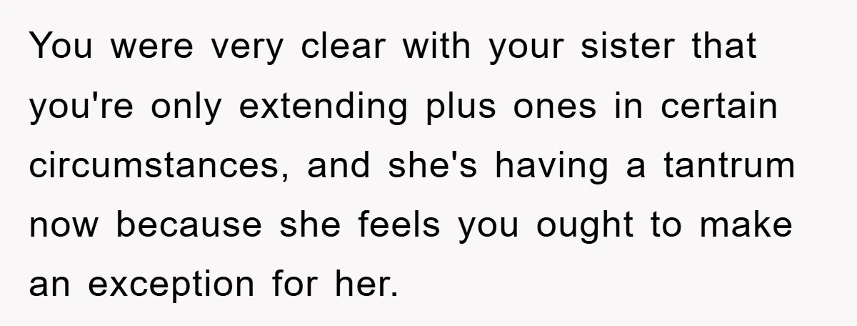 You were very clear with your sister that you're only extending plus ones in certain circumstances, and she's having a tantrum now because she feels you ought to make an...