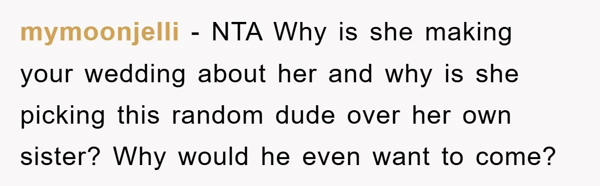 mymoonjelli − NTA Why is she making your wedding about her and why is she picking this random dude over her own sister? Why would he even want to come?