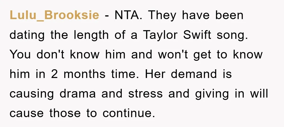 Lulu_Brooksie − NTA. They have been dating the length of a Taylor Swift song. You don't know him and won't get to know him in 2 months time. Her demand...