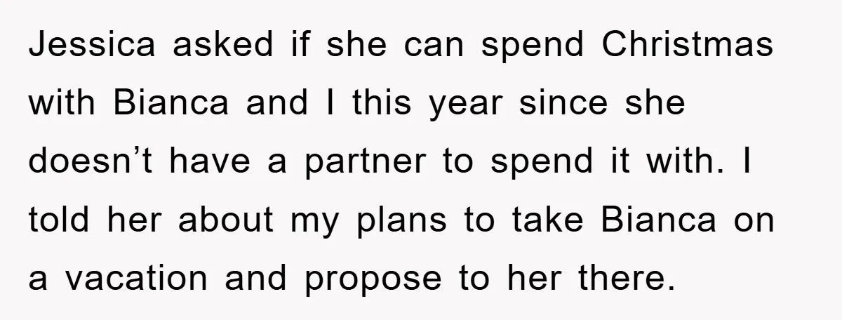 Jessica asked if she can spend Christmas with Bianca and I this year since she doesn’t have a partner to spend it with. I told her about my plans to...