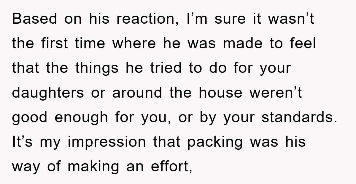 Based on his reaction, I’m sure it wasn’t the first time where he was made to feel that the things he tried to do for your daughters or around the...