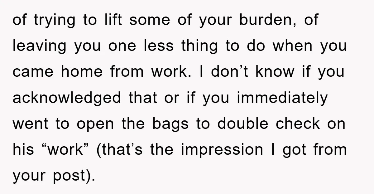 of trying to lift some of your burden, of leaving you one less thing to do when you came home from work. I don’t know if you acknowledged that or...