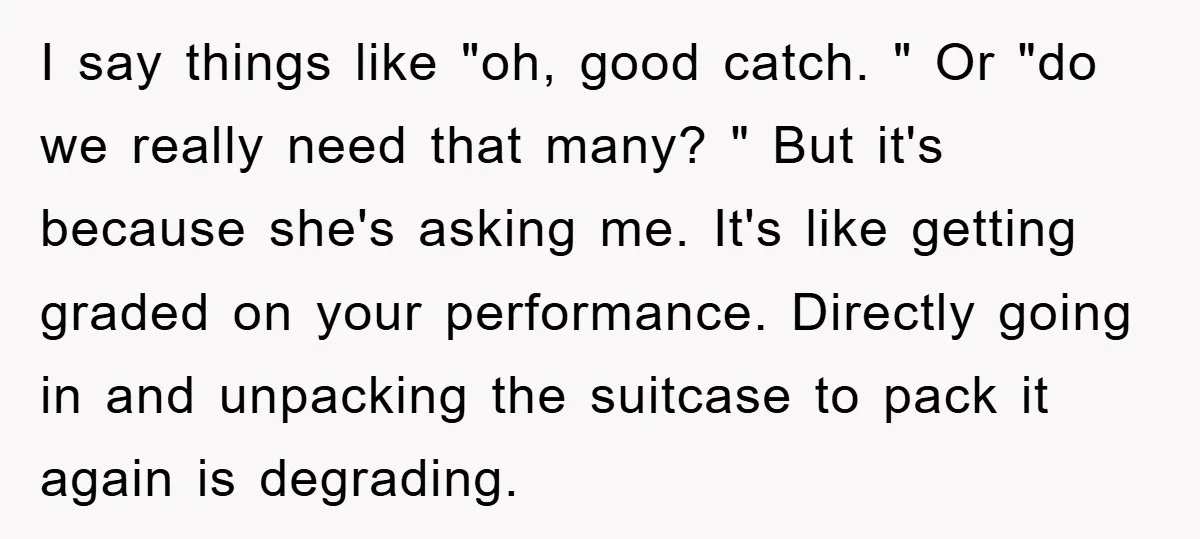 I say things like "oh, good catch. " Or "do we really need that many? " But it's because she's asking me. It's like getting graded on your performance. Directly...
