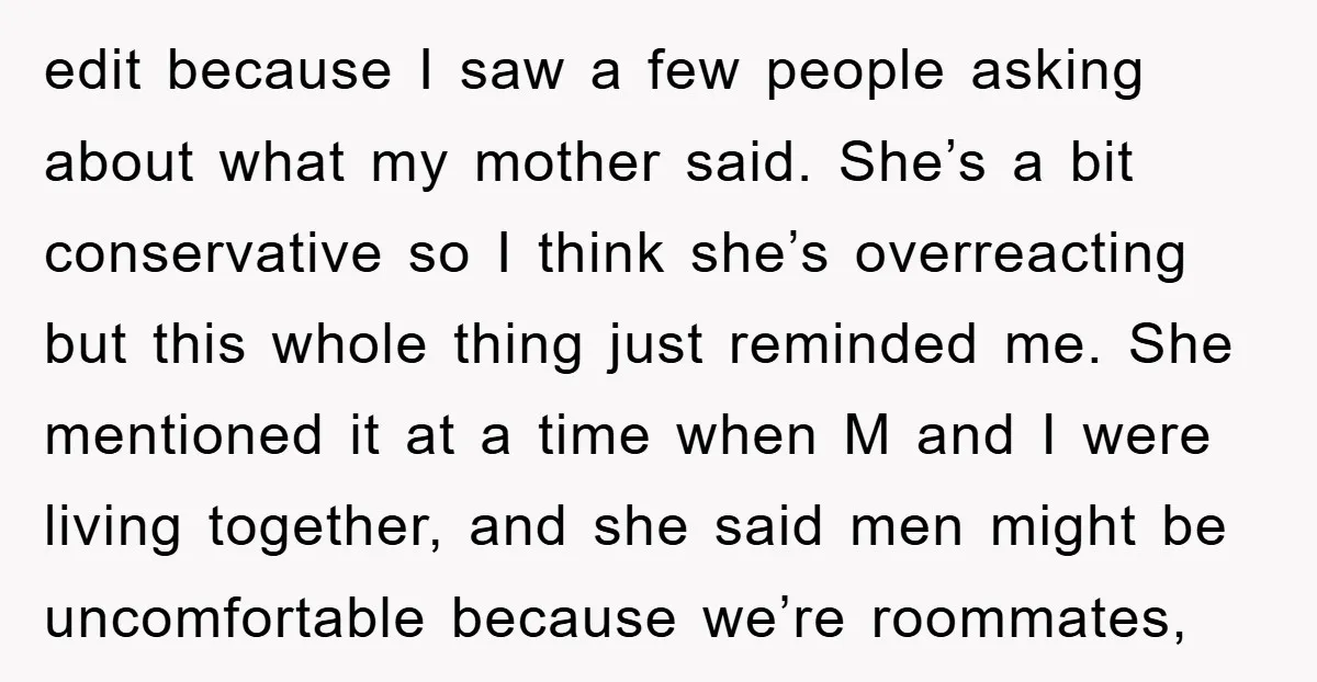 edit because I saw a few people asking about what my mother said. She’s a bit conservative so I think she’s overreacting but this whole thing just reminded me. She...