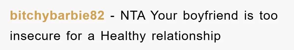 bitchybarbie82 − NTA Your boyfriend is too insecure for a Healthy relationship