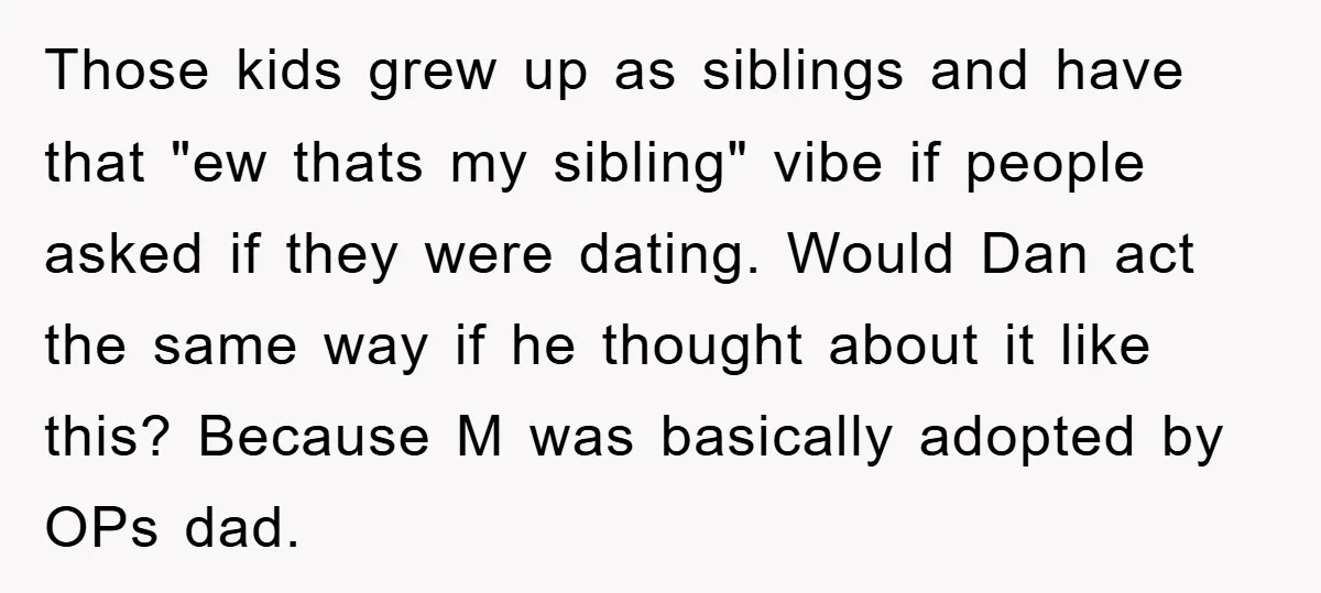 Those kids grew up as siblings and have that "ew thats my sibling" vibe if people asked if they were dating. Would Dan act the same way if he thought...