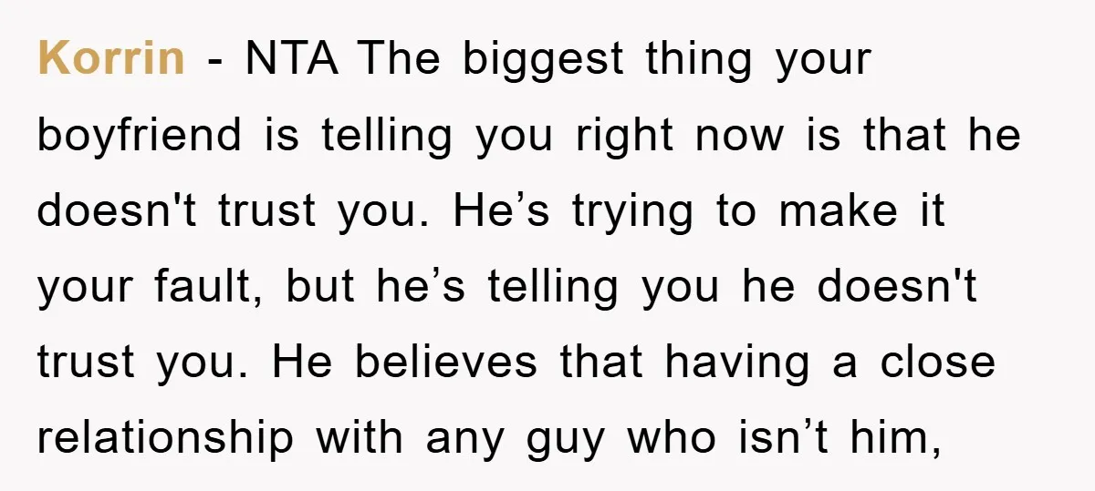 Korrin − NTA The biggest thing your boyfriend is telling you right now is that he doesn't trust you. He’s trying to make it your fault, but he’s telling you...