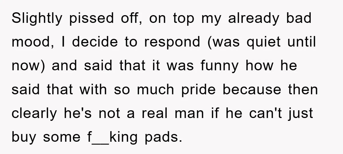 Slightly pissed off, on top my already bad mood, I decide to respond (was quiet until now) and said that it was funny how he said that with so much...