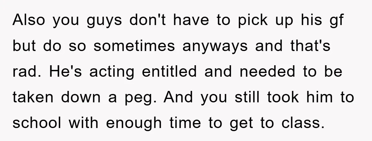 Also you guys don't have to pick up his gf but do so sometimes anyways and that's rad. He's acting entitled and needed to be taken down a peg. And...