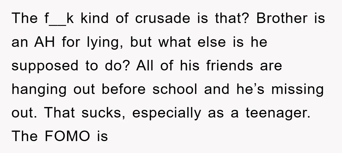 The f__k kind of crusade is that? Brother is an AH for lying, but what else is he supposed to do? All of his friends are hanging out before school...