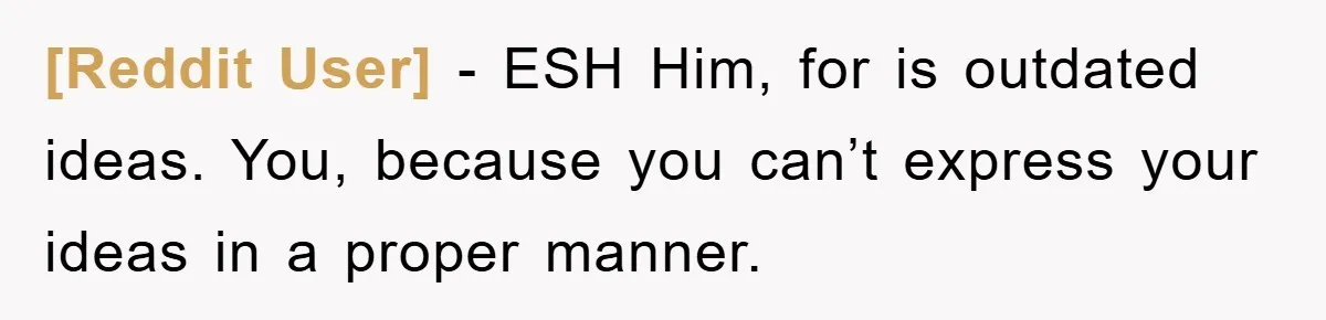 [Reddit User] − ESH Him, for is outdated ideas. You, because you can’t express your ideas in a proper manner.