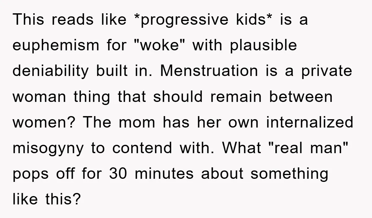 This reads like *progressive kids* is a euphemism for "woke" with plausible deniability built in. Menstruation is a private woman thing that should remain between women? The mom has her...