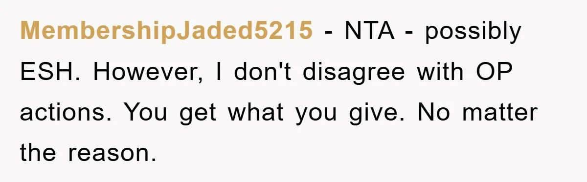MembershipJaded5215 − NTA - possibly ESH. However, I don't disagree with OP actions. You get what you give. No matter the reason.