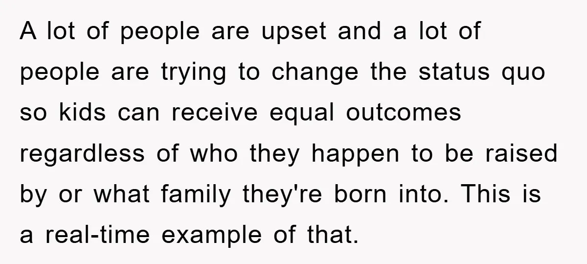 A lot of people are upset and a lot of people are trying to change the status quo so kids can receive equal outcomes regardless of who they happen to...
