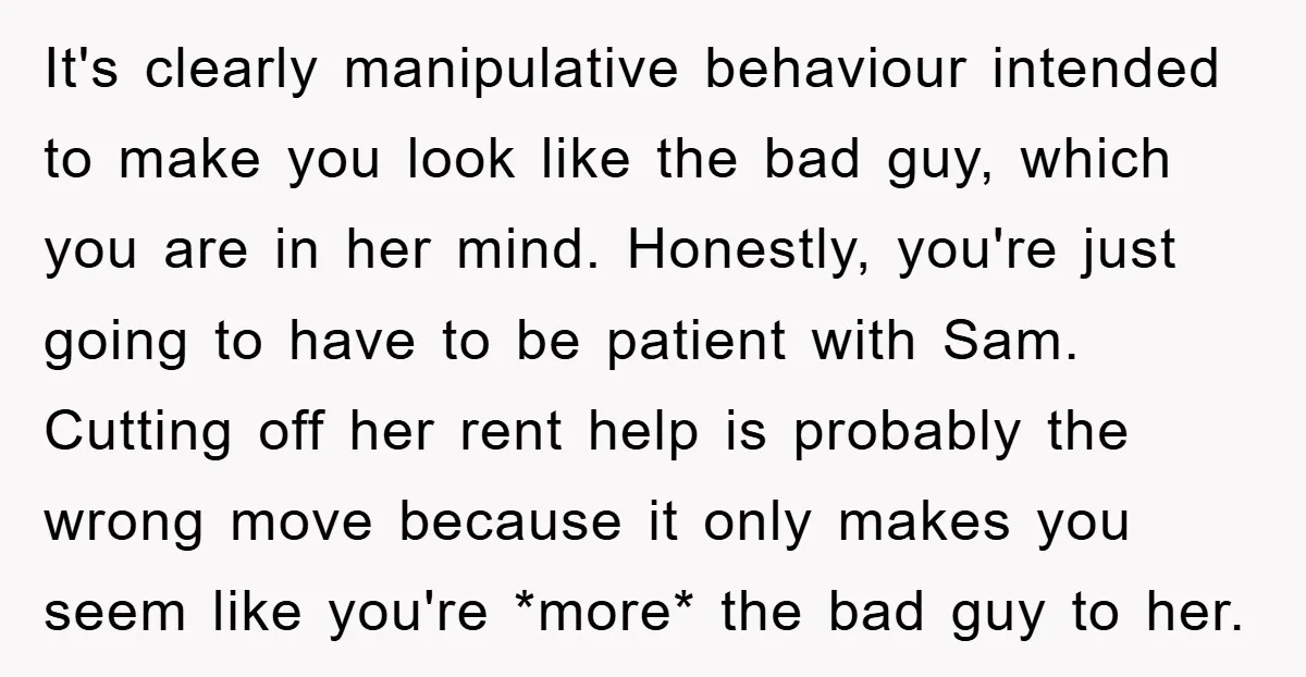 It's clearly manipulative behaviour intended to make you look like the bad guy, which you are in her mind. Honestly, you're just going to have to be patient with Sam....