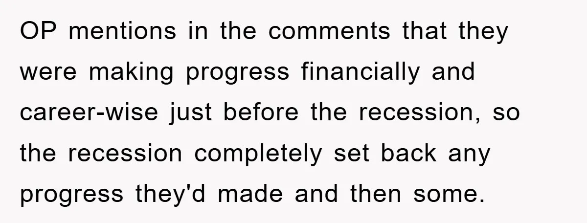 OP mentions in the comments that they were making progress financially and career-wise just before the recession, so the recession completely set back any progress they'd made and then some.