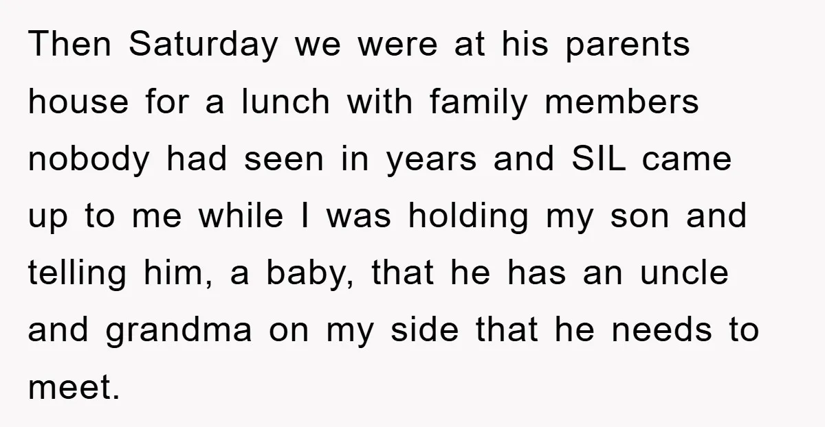 Then Saturday we were at his parents house for a lunch with family members nobody had seen in years and SIL came up to me while I was holding my...