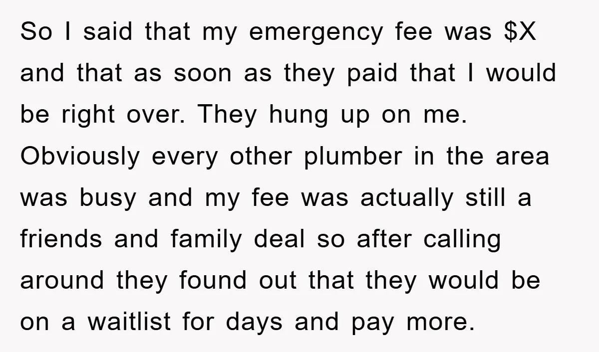 So I said that my emergency fee was $X and that as soon as they paid that I would be right over. They hung up on me. Obviously every other...