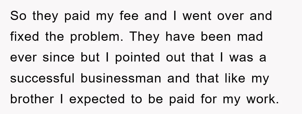 So they paid my fee and I went over and fixed the problem. They have been mad ever since but I pointed out that I was a successful businessman and...