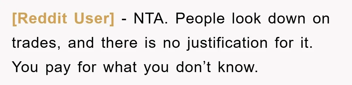 [Reddit User] − NTA. People look down on trades, and there is no justification for it. You pay for what you don’t know.