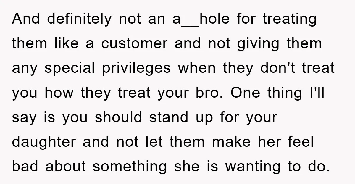 And definitely not an a__hole for treating them like a customer and not giving them any special privileges when they don't treat you how they treat your bro. One thing...
