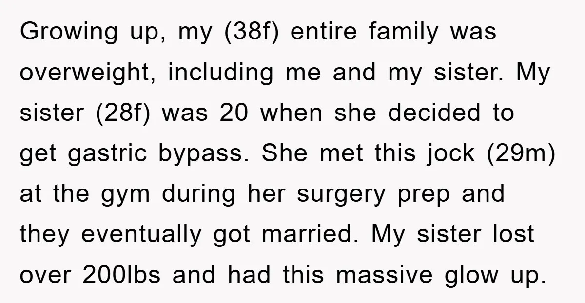 Growing up, my (38f) entire family was overweight, including me and my sister. My sister (28f) was 20 when she decided to get gastric bypass. She met this jock (29m)...