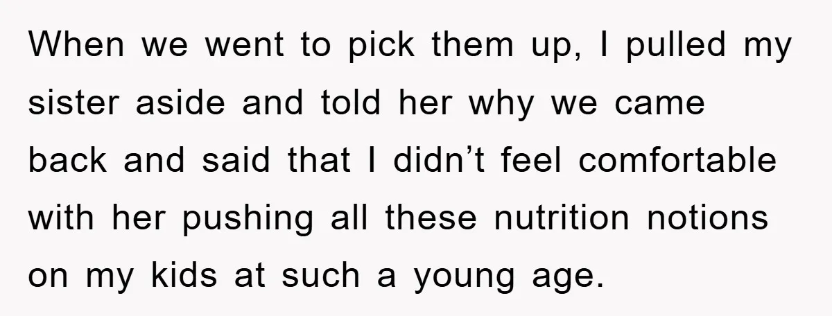 When we went to pick them up, I pulled my sister aside and told her why we came back and said that I didn’t feel comfortable with her pushing all...