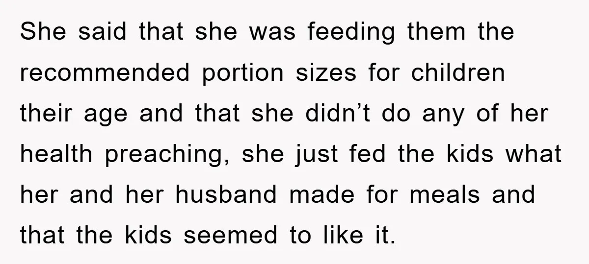 She said that she was feeding them the recommended portion sizes for children their age and that she didn’t do any of her health preaching, she just fed the kids...