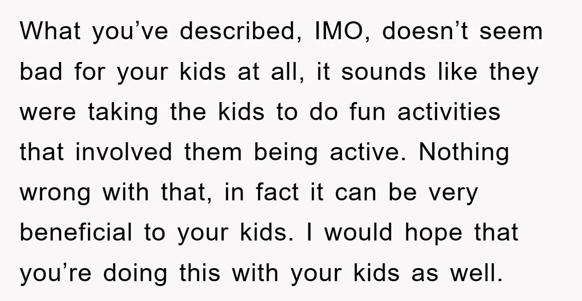 What you’ve described, IMO, doesn’t seem bad for your kids at all, it sounds like they were taking the kids to do fun activities that involved them being active. Nothing...