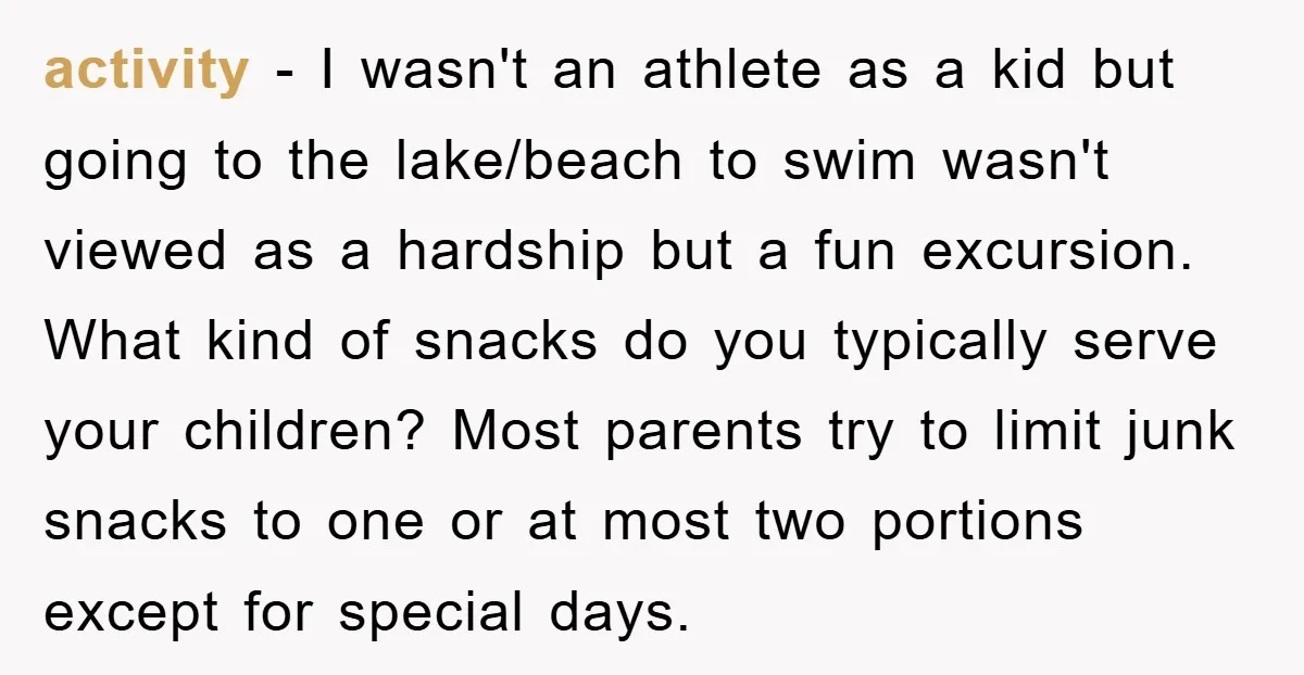activity - I wasn't an athlete as a kid but going to the lake/beach to swim wasn't viewed as a hardship but a fun excursion. What kind of snacks do...