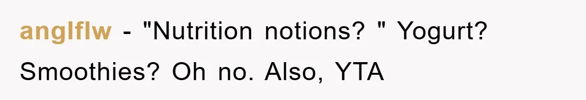 anglflw − "Nutrition notions? " Yogurt? Smoothies? Oh no. Also, YTA