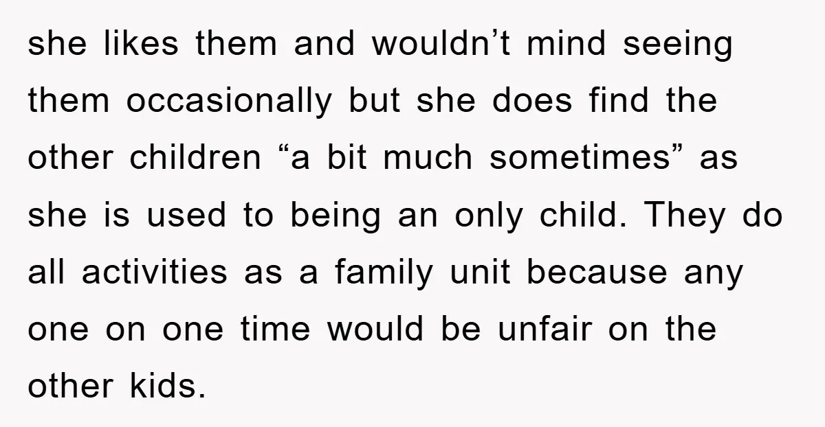 she likes them and wouldn’t mind seeing them occasionally but she does find the other children “a bit much sometimes” as she is used to being an only child. They...
