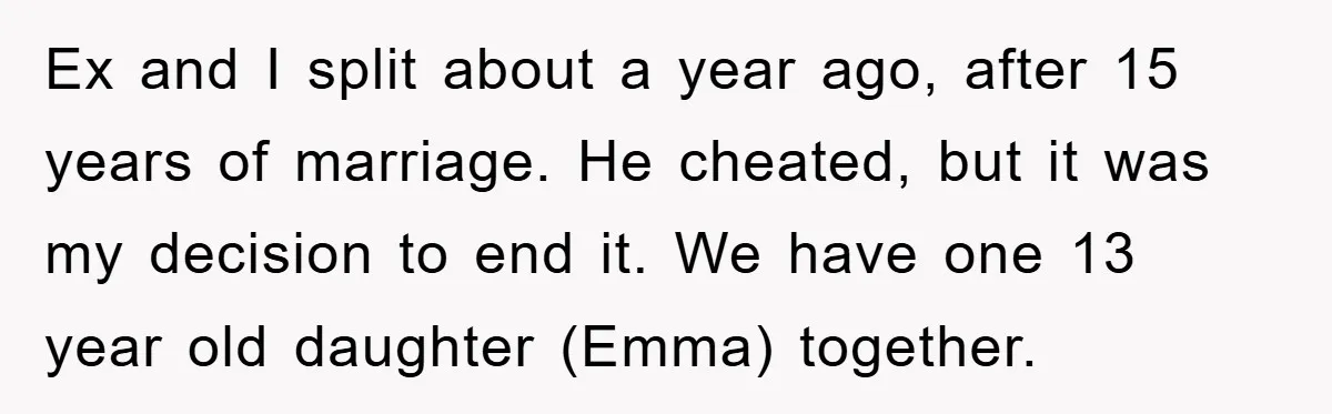 Ex and I split about a year ago, after 15 years of marriage. He cheated, but it was my decision to end it. We have one 13 year old daughter...
