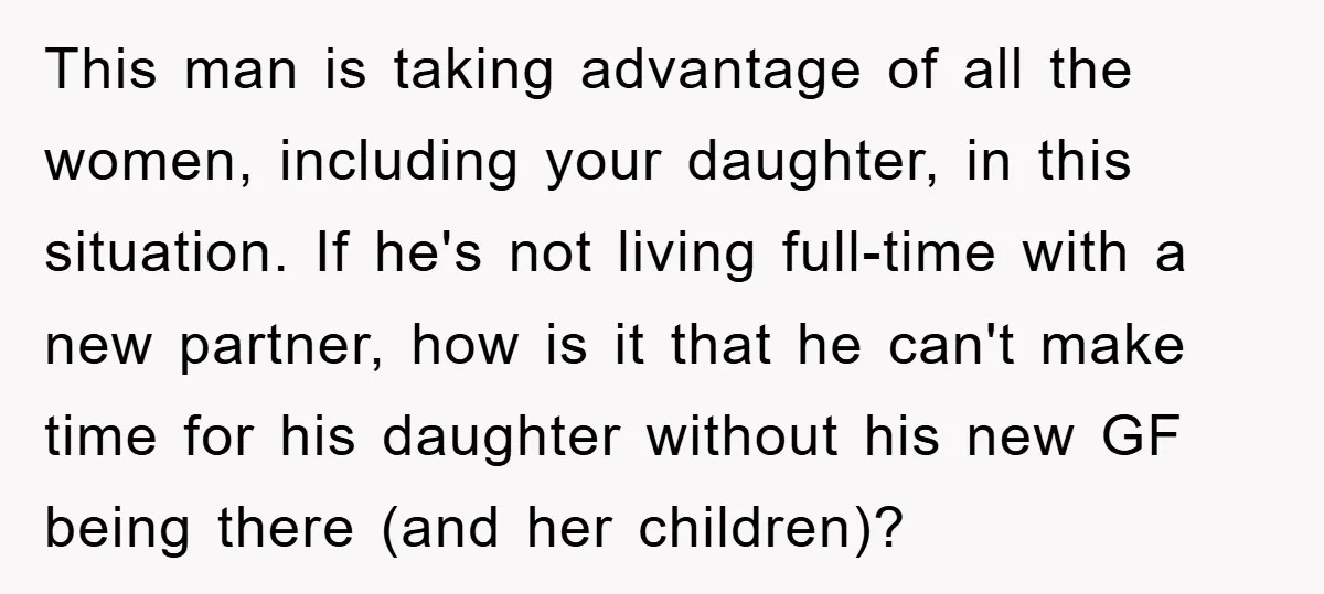 This man is taking advantage of all the women, including your daughter, in this situation. If he's not living full-time with a new partner, how is it that he can't...