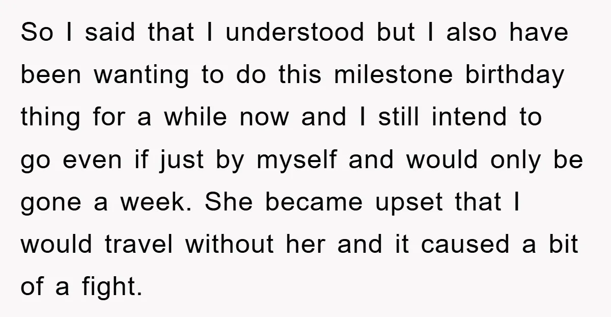 So I said that I understood but I also have been wanting to do this milestone birthday thing for a while now and I still intend to go even if...