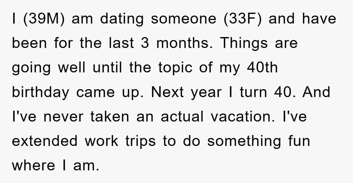 I (39M) am dating someone (33F) and have been for the last 3 months. Things are going well until the topic of my 40th birthday came up. Next year I...