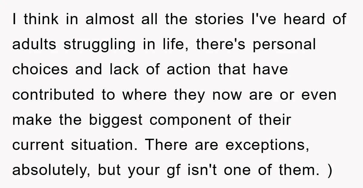 I think in almost all the stories I've heard of adults struggling in life, there's personal choices and lack of action that have contributed to where they now are or...