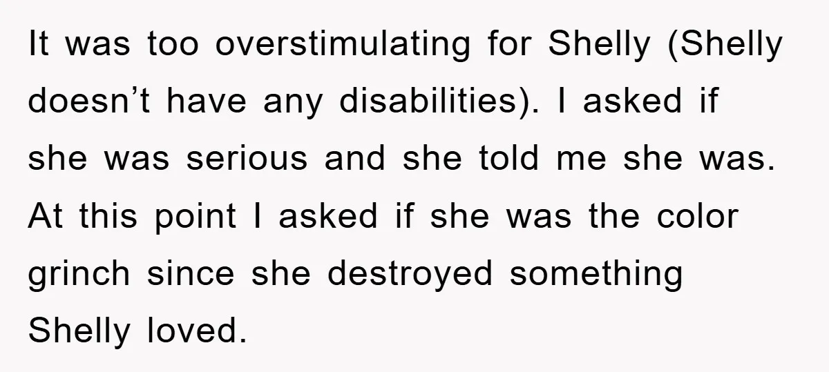 It was too overstimulating for Shelly (Shelly doesn’t have any disabilities). I asked if she was serious and she told me she was. At this point I asked if she...