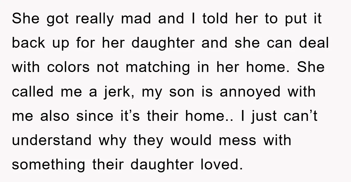 She got really mad and I told her to put it back up for her daughter and she can deal with colors not matching in her home. She called me...