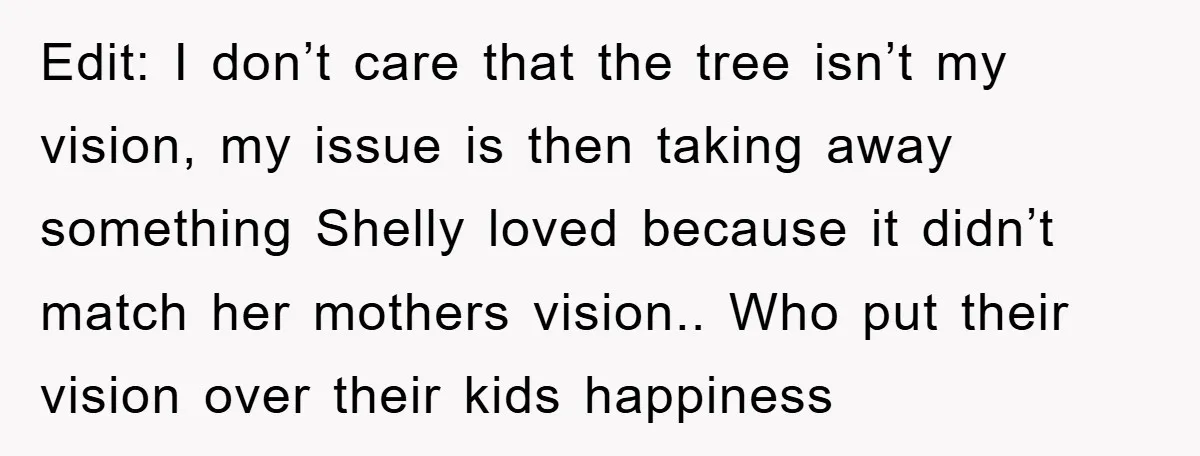 Edit: I don’t care that the tree isn’t my vision, my issue is then taking away something Shelly loved because it didn’t match her mothers vision.. Who put their vision...