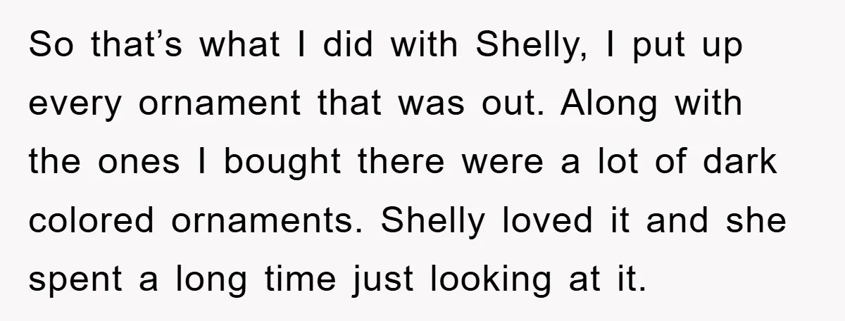 So that’s what I did with Shelly, I put up every ornament that was out. Along with the ones I bought there were a lot of dark colored ornaments. Shelly...